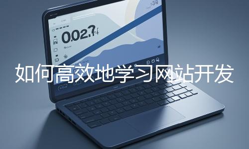 如何高效地學(xué)習(xí)網(wǎng)站開(kāi)發(fā)的基礎(chǔ)知識(shí)？